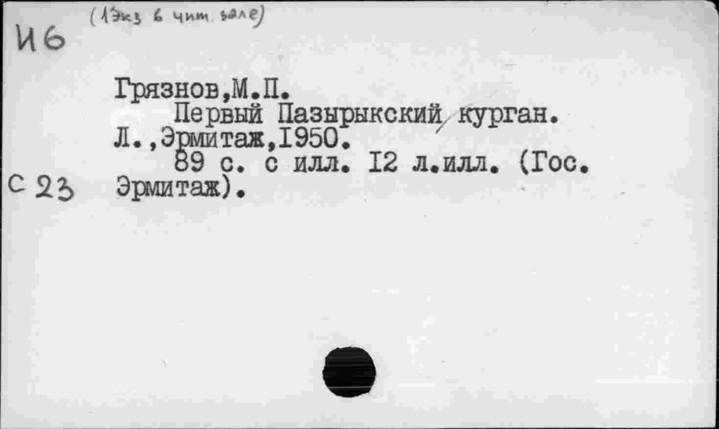 ﻿Грязнов ,М.П.
Первый Пазырыкский курган.
Л.»Эрмитаж,1950.
89 с. с илл. 12 л.илл. (Гос. Эрмитаж).